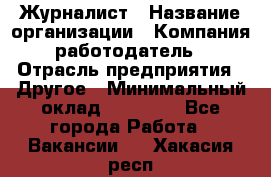 Журналист › Название организации ­ Компания-работодатель › Отрасль предприятия ­ Другое › Минимальный оклад ­ 25 000 - Все города Работа » Вакансии   . Хакасия респ.